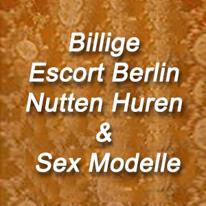 Billige Escort Berlin Nutten Huren & Sex Modelle